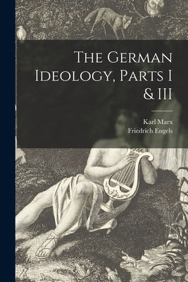 The German Ideology, Parts I & III by Marx, Karl 1818-1883