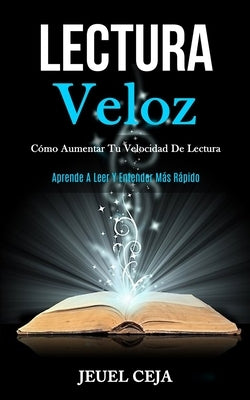 Lectura Veloz: Cómo aumentar tu velocidad de lectura (Aprende a leer y entender más rápido) by Ceja, Jeuel