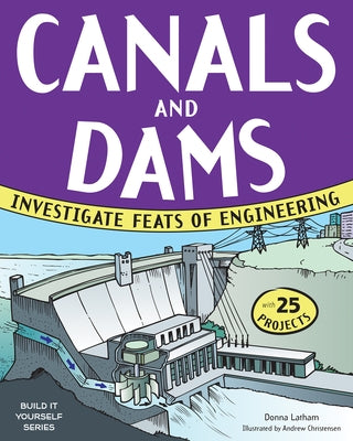 Canals and Dams: Investigate Feats of Engineering with 25 Projects by Latham, Donna