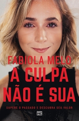 A culpa não é sua: Supere o passado e descubra seu valor by Melo, Fabiola