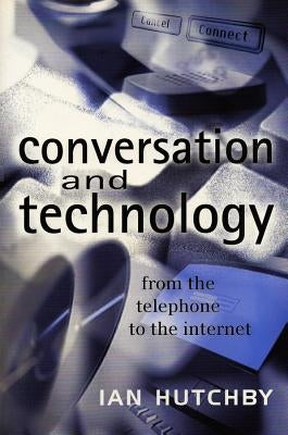 Conversation and Technology: From the Telephone to the Internet by Hutchby, Ian