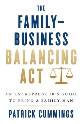 The Family-Business Balancing Act: An Entrepreneur's Guide to Being a Family Man by Cummings, Patrick