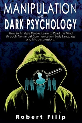 Manipulation and Dark Psychology: How to Analyze People. Learn to Read the Mind through Nonverbal Communication Body Language and Microexpressions. by Filip, Robert
