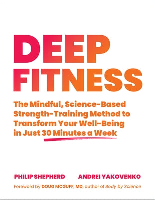 Deep Fitness: The Mindful, Science-Based Strength-Training Method to Transform Your Well-Being in Just 30 Minutes a Week by Shepherd, Philip