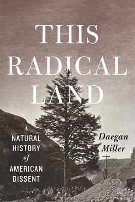 This Radical Land: A Natural History of American Dissent by Miller, Daegan