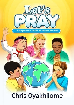 Let's Pray: A Beginner Guide to Prayer for Kids by Oyakhilome, Chris