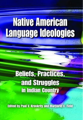 Native American Language Ideologies: Beliefs, Practices, and Struggles in Indian Country by Kroskrity, Paul V.