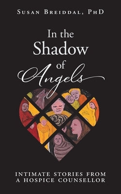 In the Shadow of Angels: Intimate Stories from a Hospice Counsellor by Breiddal, Susan