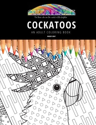 Cockatoos: AN ADULT COLORING BOOK: An Awesome Coloring Book For Adults by Gray, Maddy