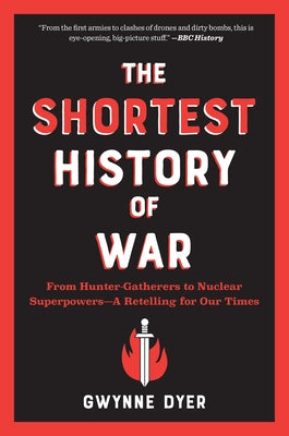 The Shortest History of War: From Hunter-Gatherers to Nuclear Superpowers--A Retelling for Our Times by Dyer, Gwynne