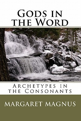 Gods in the Word: Archetypes in the Consonants by Magnus, Margaret