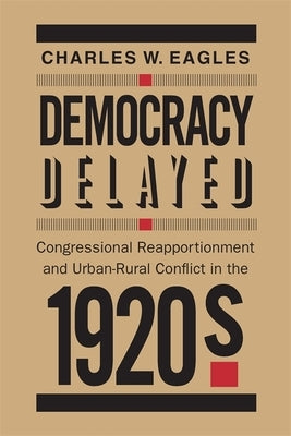 Democracy Delayed: Congressional Reapportionment and Urban-Rural Conflict in the 1920s by Eagles, Charles W.