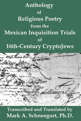 Anthology of Religious Poetry from the Mexican Inquisition Trials of 16th-Century CryptoJews by Schneegurt, Mark a.