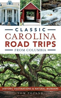 Classic Carolina Road Trips from Columbia: Historic Destinations & Natural Wonders by Poland, Tom