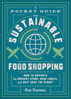 A Pocket Guide to Sustainable Food Shopping: How to Navigate the Grocery Store, Read Labels, and Help Save the Planet by Bratskeir, Kate