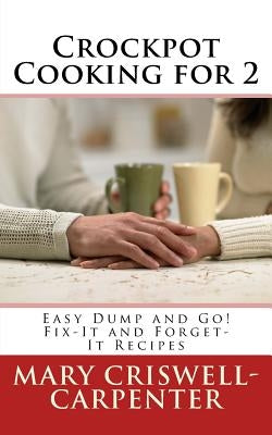 Crockpot Cooking for 2: Easy Dump and Go! Fix-It and Forget-It Recipes by Criswell-Carpenter, Mary