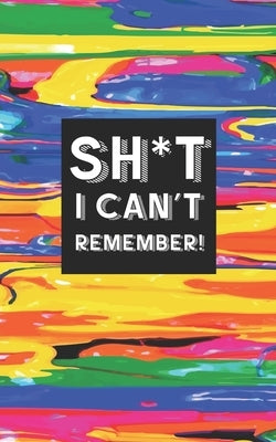 Sh*t I Can't Remember!: Username and Internet Password Keeper: Colorful Hard to Lose Paint Design by Protected, Passwords