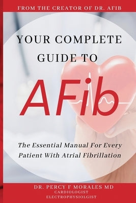 Your Complete Guide To AFib: The Essential Manual For Every Patient With Atrial Fibrillation by Morales, Percy