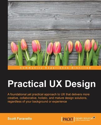 Practical UX Design: A foundational yet practical approach to UX that delivers more creative, collaborative, holistic, and mature design so by Faranello, Scott