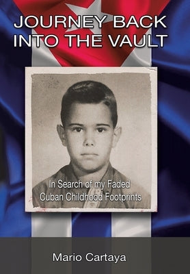 Journey Back into the Vault: In Search of My Faded Cuban Childhood Footprints by Cartaya, Mario