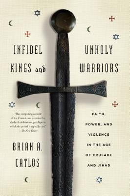Infidel Kings and Unholy Warriors by Catlos, Brian A.