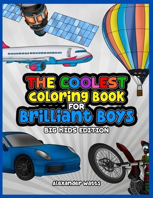 The Coolest Coloring Book for Brilliant Boys: Big Kids Edition Aged 6-12 by Watts, Alexander