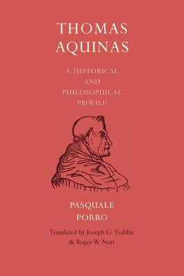 Thomas Aquinas: A Historical and Philosophical Profile by Porro, Pasquale