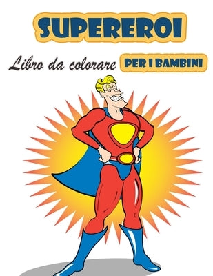 Super eroi libro da colorare per i bambini 4-8 anni: Grande libro da colorare Super Heroes per ragazze e ragazzi (Toddlers Preschoolers & Kindergarten by Moralle, Rob