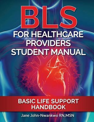 BLS For Healthcare Providers Student Manual: Basic Life Support Handbook by John-Nwankwo Rn, Msn Jane