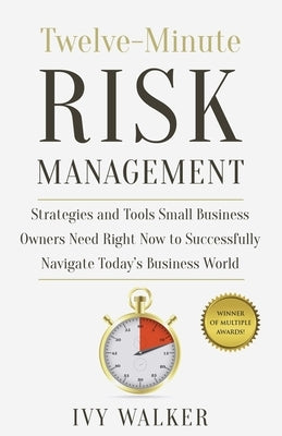 Twelve-Minute Risk Management: Strategies and Tools Small Business Owners Need Right Now to Navigate Today's Business World by Walker, Ivy