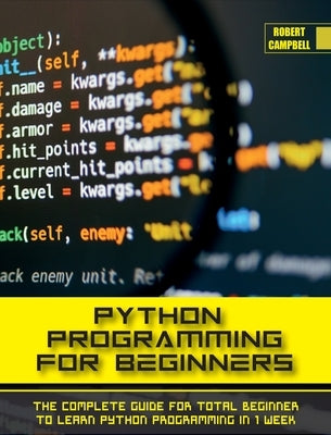 Python Programming for Beginners: The Complete Guide for Total Beginner to Learn Python Programming in 1 week. by Campbell, Robert