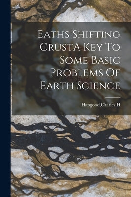 Eaths Shifting CrustA Key To Some Basic Problems Of Earth Science by Hapgood, Charles H.