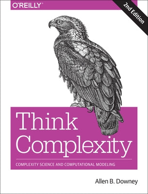 Think Complexity: Complexity Science and Computational Modeling by Downey, Allen B.