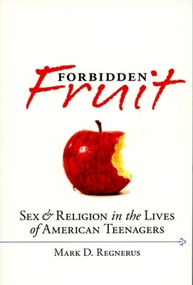 Forbidden Fruit: Sex & Religion in the Lives of American Teenagers by Regnerus, Mark D.
