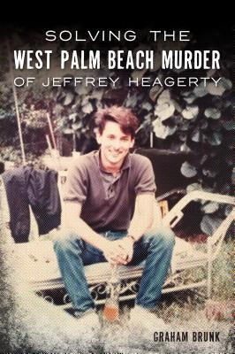 Solving the West Palm Beach Murder of Jeffrey Heagerty by Brunk, Graham