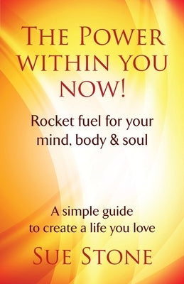 The Power Within You Now!: Rocket fuel for your mind, body & soul by Stone, Sue