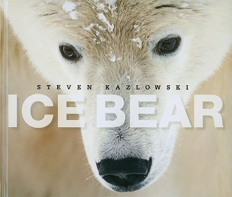 Ice Bear: The Arctic World of Polar Bears by Kazlowski, Steven