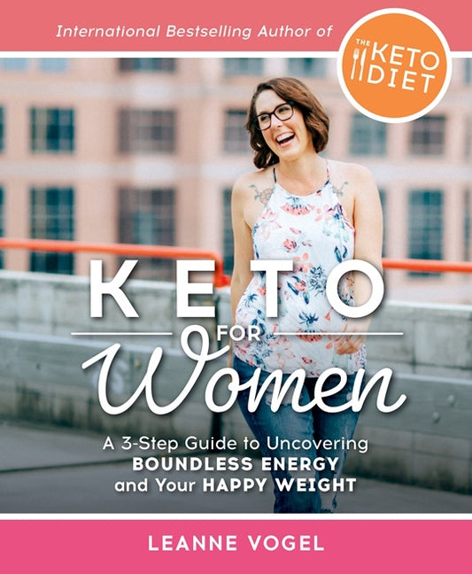 Keto for Women: A 3-Step Guide to Uncovering Boundless Energy and Your Happy Weight by Vogel, Leanne