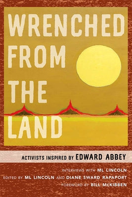 Wrenched from the Land: Activists Inspired by Edward Abbey by Lincoln, ML