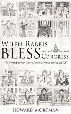 When Rabbis Bless Congress: The Great American Story of Jewish Prayers on Capitol Hill by Mortman, Howard