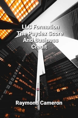 LLC Formation, The Paydex Score And Business Credit by Cameron, Raymond