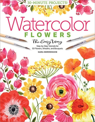 Watercolor the Easy Way Flowers: Step-By-Step Tutorials for 50 Flowers, Wreaths, and Bouquets by Berrenson, Sara