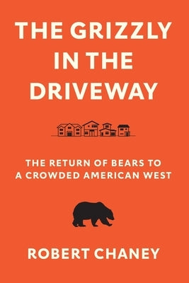 The Grizzly in the Driveway: The Return of Bears to a Crowded American West by Chaney, Robert