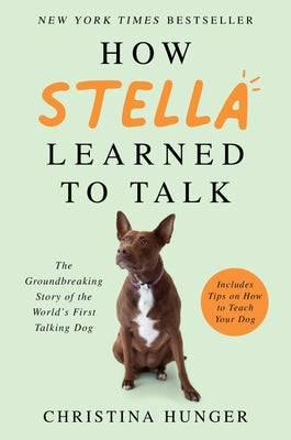 How Stella Learned to Talk: The Groundbreaking Story of the World's First Talking Dog by Hunger, Christina