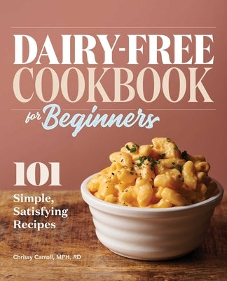 Dairy-Free Cookbook for Beginners: 101 Simple, Satisfying Recipes by Carroll, Chrissy