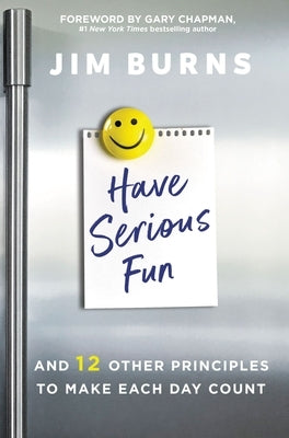 Have Serious Fun: And 12 Other Principles to Make Each Day Count by Burns Ph. D., Jim