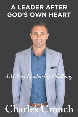 A Leader After God's Own Heart: A 31 Day Leadership Challenge by Crouch, Charles