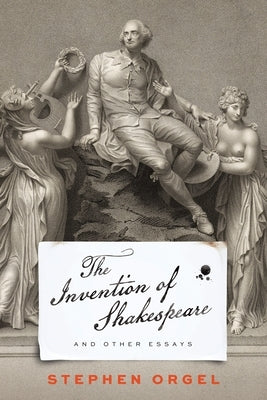 The Invention of Shakespeare, and Other Essays by Orgel, Stephen