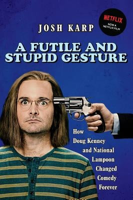 A Futile and Stupid Gesture: How Doug Kenney and National Lampoon Changed Comedy Forever by Karp, Josh