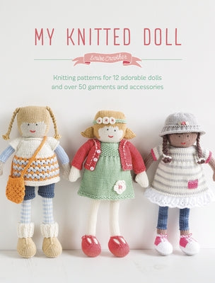 My Knitted Doll: Knitting Patterns for 12 Adorable Dolls and Over 50 Garments and Accessories by Crowther, Louise